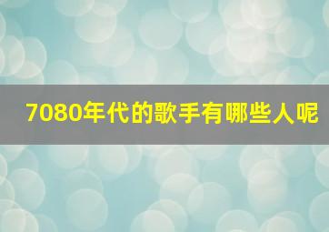 7080年代的歌手有哪些人呢