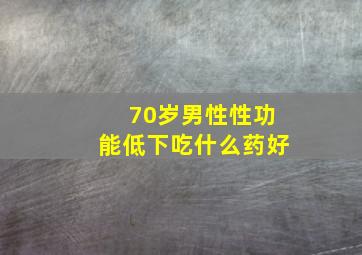 70岁男性性功能低下吃什么药好