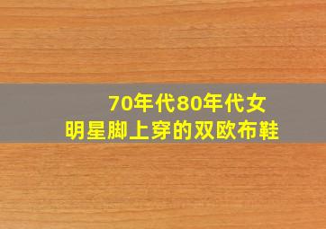 70年代80年代女明星脚上穿的双欧布鞋