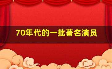 70年代的一批著名演员