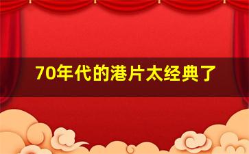 70年代的港片太经典了