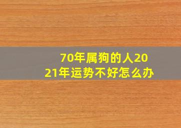 70年属狗的人2021年运势不好怎么办