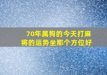 70年属狗的今天打麻将的运势坐那个方位好