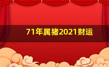 71年属猪2021财运