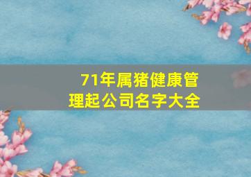 71年属猪健康管理起公司名字大全