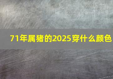 71年属猪的2025穿什么颜色