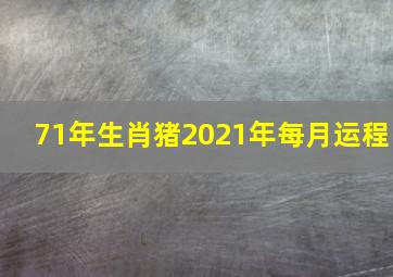 71年生肖猪2021年每月运程