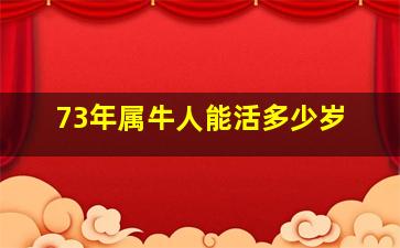 73年属牛人能活多少岁