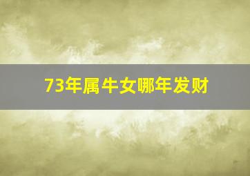 73年属牛女哪年发财