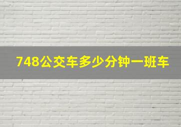 748公交车多少分钟一班车