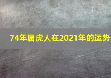 74年属虎人在2021年的运势