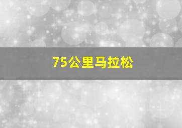 75公里马拉松