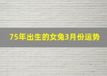 75年出生的女兔3月份运势