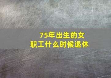 75年出生的女职工什么时候退休