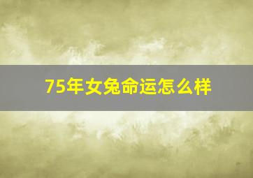 75年女兔命运怎么样