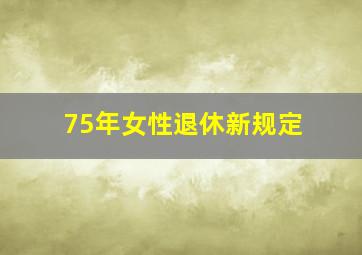 75年女性退休新规定