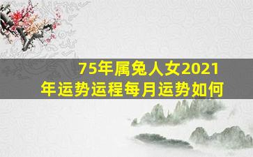 75年属兔人女2021年运势运程每月运势如何