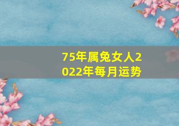 75年属兔女人2022年每月运势