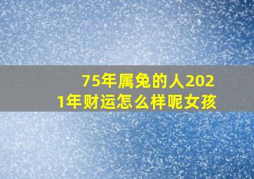 75年属兔的人2021年财运怎么样呢女孩