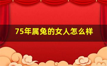 75年属兔的女人怎么样