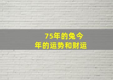 75年的兔今年的运势和财运