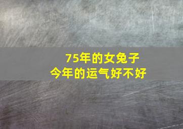 75年的女兔子今年的运气好不好