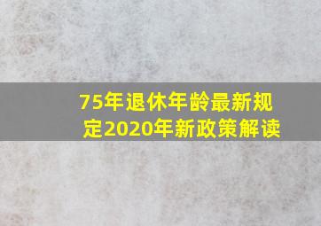 75年退休年龄最新规定2020年新政策解读