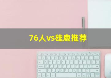 76人vs雄鹿推荐