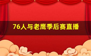 76人与老鹰季后赛直播