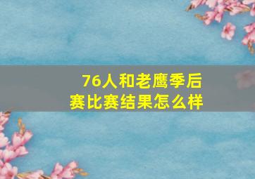 76人和老鹰季后赛比赛结果怎么样