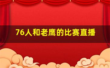 76人和老鹰的比赛直播