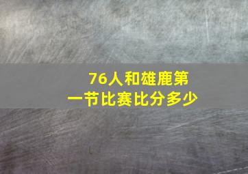 76人和雄鹿第一节比赛比分多少