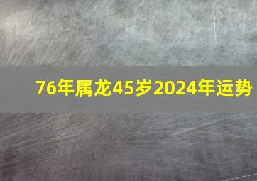 76年属龙45岁2024年运势