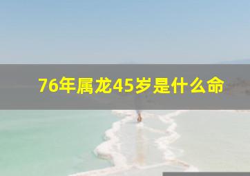 76年属龙45岁是什么命