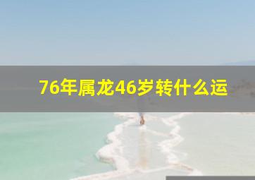 76年属龙46岁转什么运