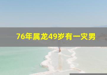 76年属龙49岁有一灾男