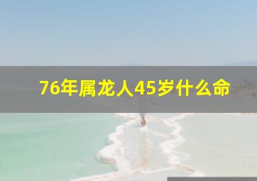 76年属龙人45岁什么命