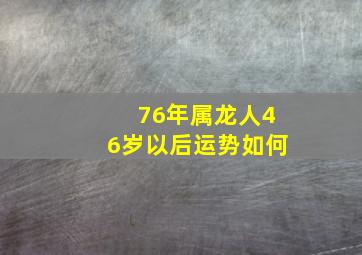 76年属龙人46岁以后运势如何