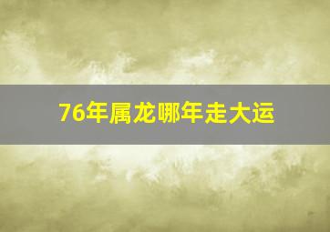 76年属龙哪年走大运