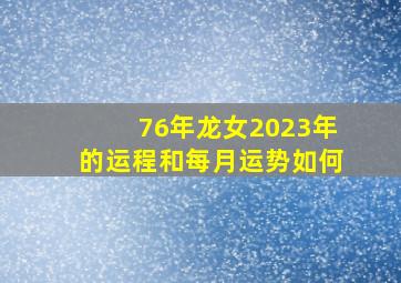 76年龙女2023年的运程和每月运势如何