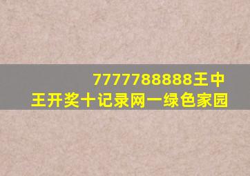 7777788888王中王开奖十记录网一绿色家园