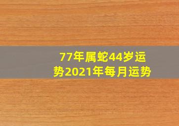 77年属蛇44岁运势2021年每月运势