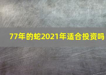 77年的蛇2021年适合投资吗