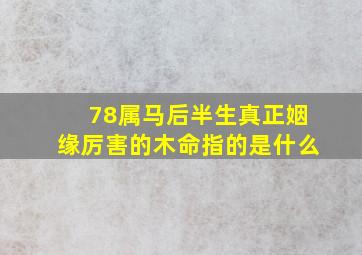 78属马后半生真正姻缘厉害的木命指的是什么