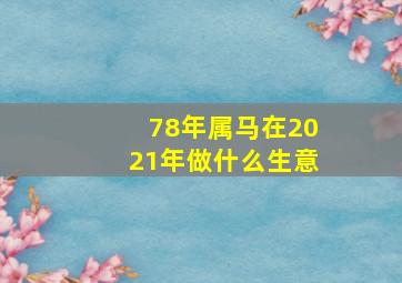 78年属马在2021年做什么生意