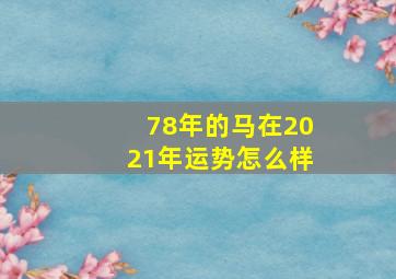 78年的马在2021年运势怎么样