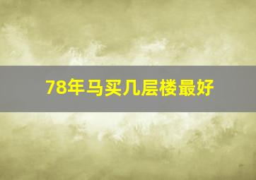 78年马买几层楼最好