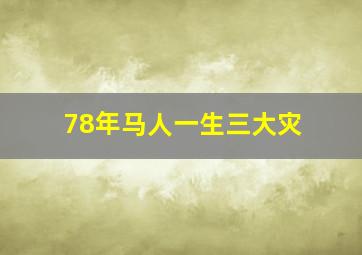 78年马人一生三大灾