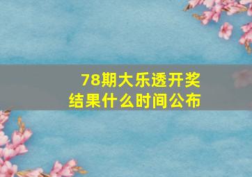 78期大乐透开奖结果什么时间公布