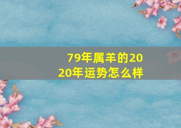 79年属羊的2020年运势怎么样